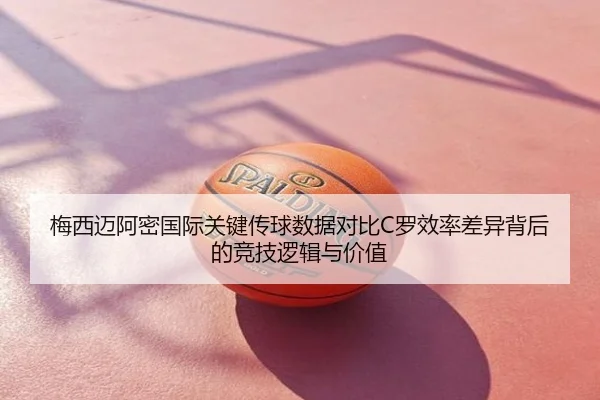 梅西迈阿密国际关键传球数据对比C罗效率差异背后的竞技逻辑与价值